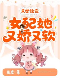 末世独宠，女配她又娇又软