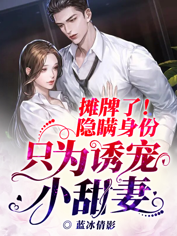摊牌了！隐瞒身份只为诱宠小甜妻