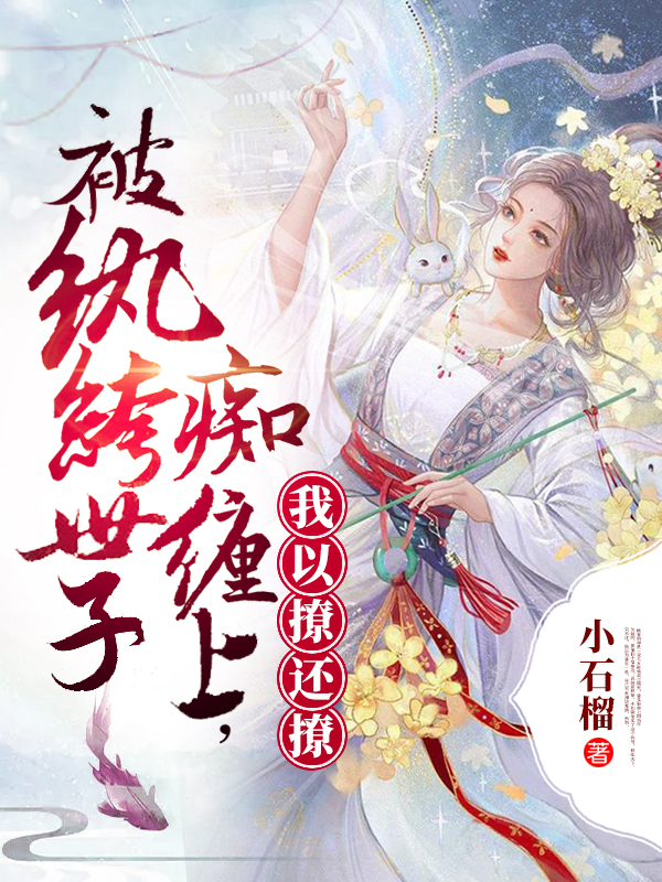 被纨绔世子痴缠上，我以撩还撩