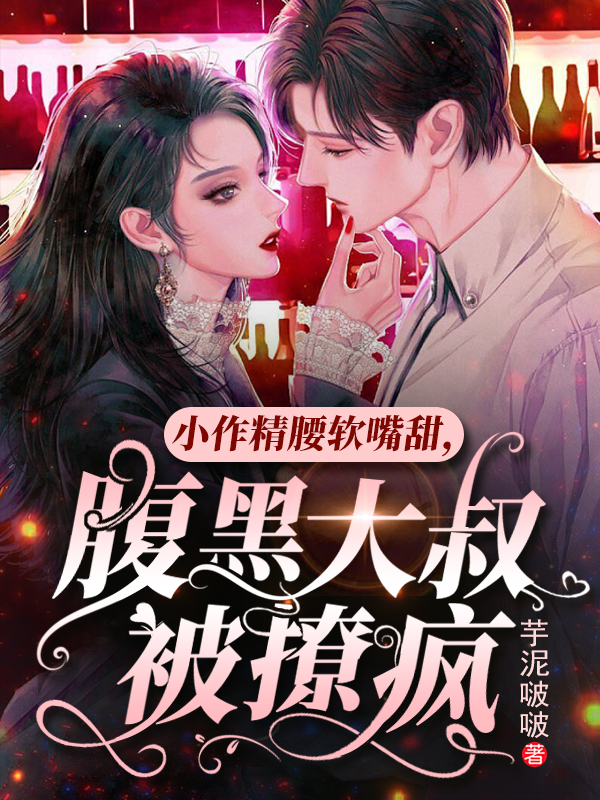 小作精腰软嘴甜，腹黑大叔被撩疯