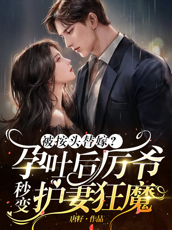 被按头替嫁？孕吐后厉爷秒变护妻狂魔
