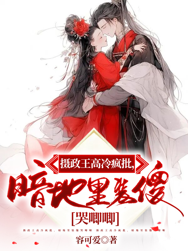 摄政王高冷疯批，暗地里装傻哭唧唧