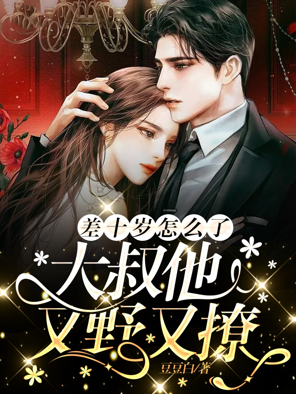 差十岁怎么了，大叔他又野又撩