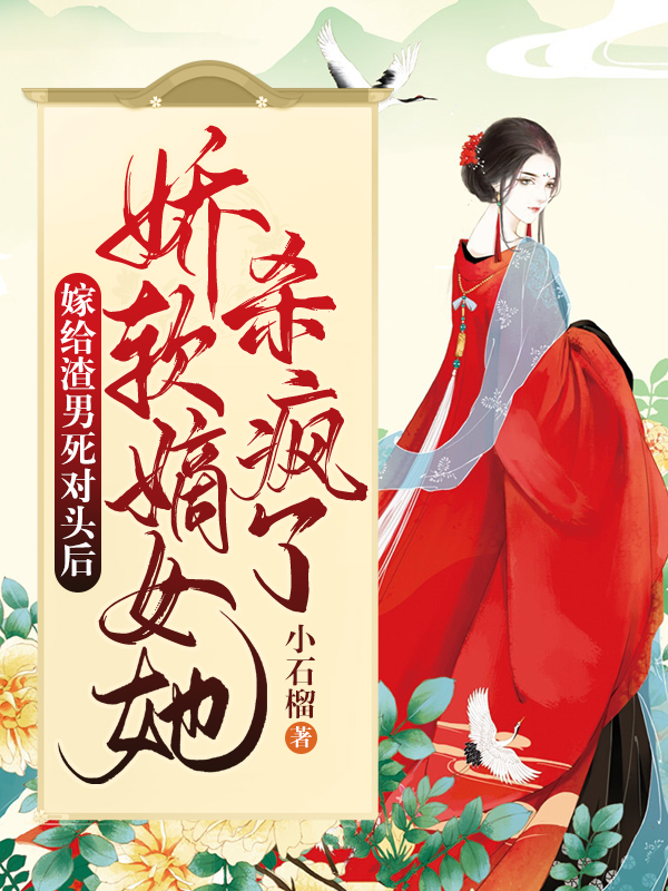 嫁给渣男死对头后，娇软嫡女她杀疯了