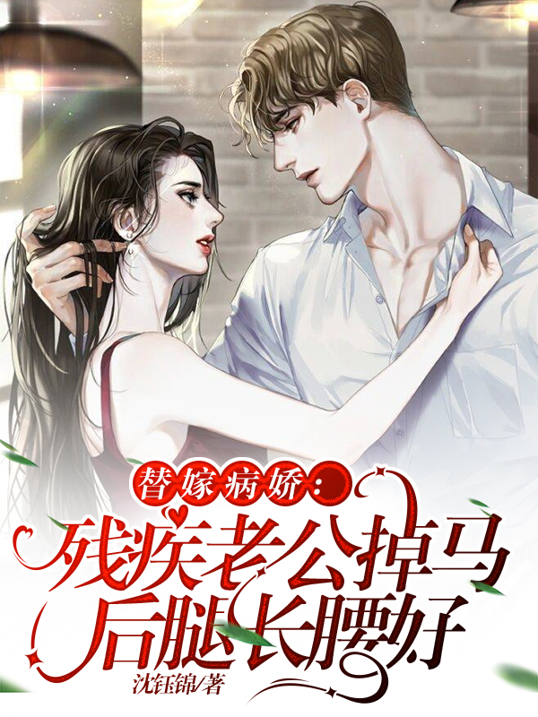 替嫁病娇：残疾老公掉马后腿长腰好