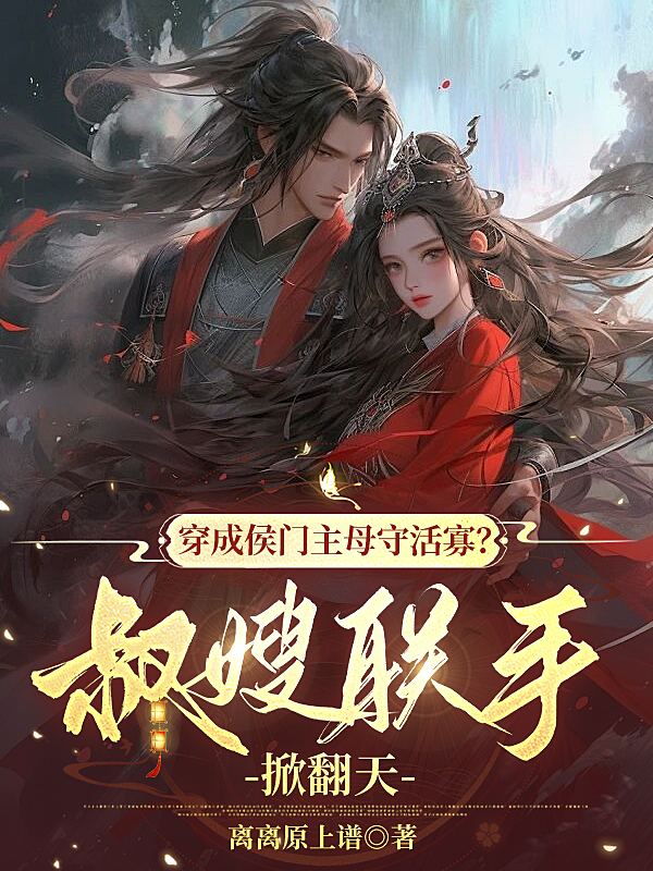 穿成侯门主母守活寡？叔嫂联手掀翻天
